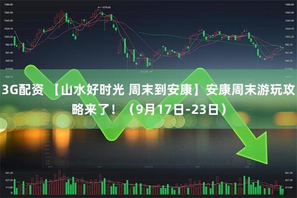 3G配资 【山水好时光 周末到安康】安康周末游玩攻略来了！（9月17日-23日）