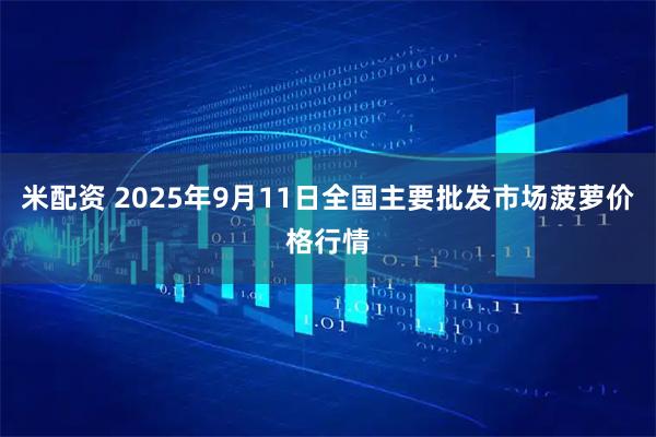 米配资 2025年9月11日全国主要批发市场菠萝价格行情