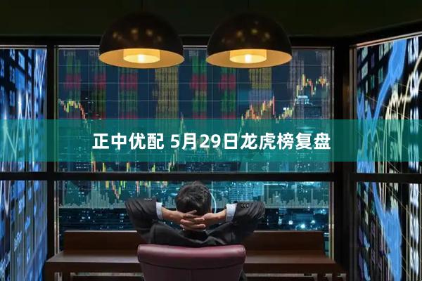 正中优配 5月29日龙虎榜复盘