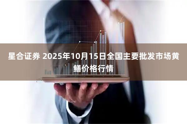 星合证券 2025年10月15日全国主要批发市场黄鳝价格行情