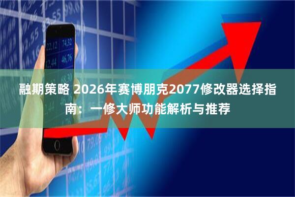 融期策略 2026年赛博朋克2077修改器选择指南：一修大师功能解析与推荐