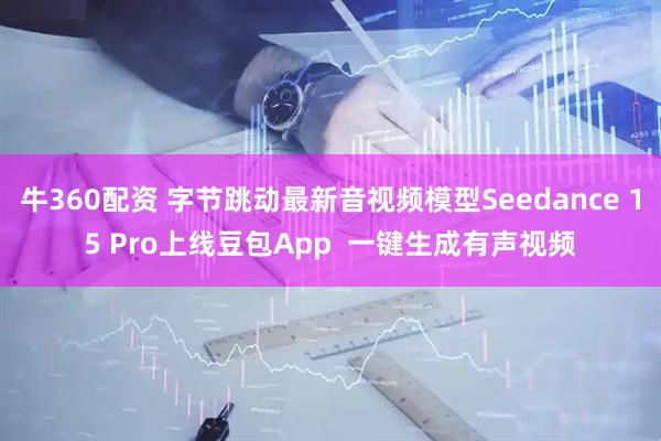 牛360配资 字节跳动最新音视频模型Seedance 15 Pro上线豆包App  一键生成有声视频