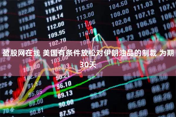 盈股网在线 美国有条件放松对伊朗油品的制裁 为期30天